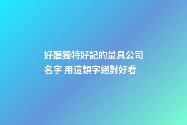 好聽獨特好記的量具公司名字 用這類字絕對好看-第1張-公司起名-玄機派